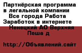 Партнёрская программа в легальной компании  - Все города Работа » Заработок в интернете   . Ненецкий АО,Верхняя Пеша д.